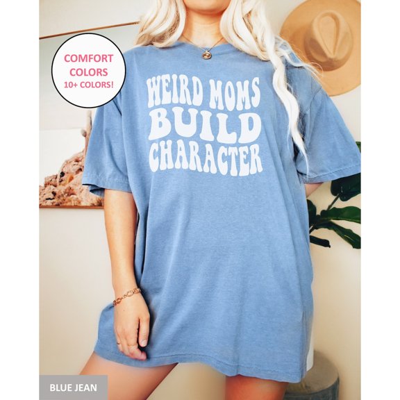 Weird Moms Build Character Shirt For Mother Day Mom Mama T-Shirt