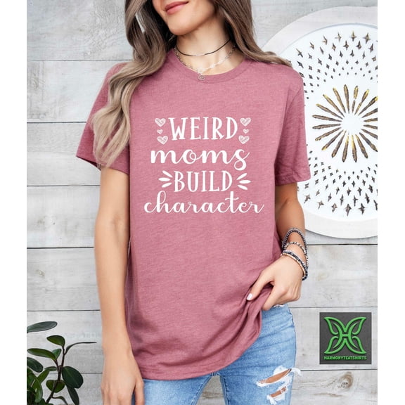 Weird Moms Build Character Shirt, Mom Gift, Mothers Day Gift, Wife,New Mom Tshirt, Mom Sayings Shirt, Mother Life Shirt Tshirt All Size S-5XL