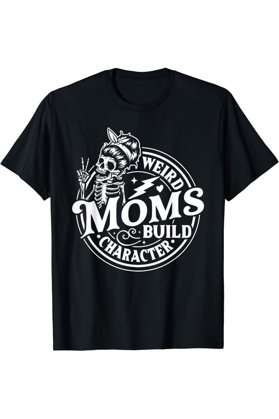 Weird Moms Build Character Skeleton Funny Mom Mother's Day T-Shirt