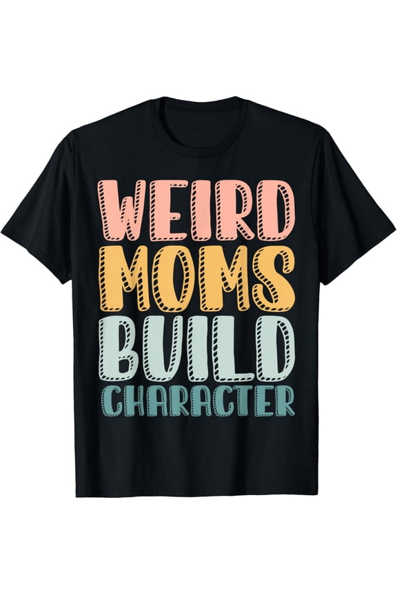 Weird Moms Build Character T-Shirt