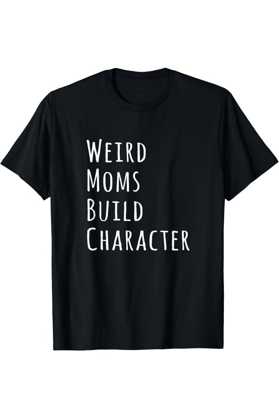Weird Moms Build Character T-Shirt
