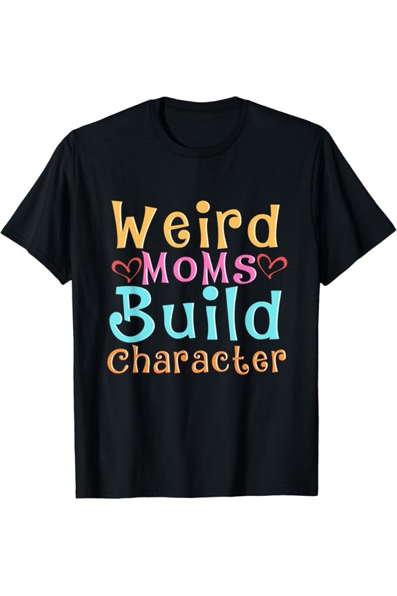 Weird Moms Build Character T-Shirt