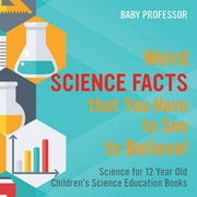 Weird Science Facts that You Have to See to Believe! Science for 12 Year Old Children's Science Education Books, (Paperback)
