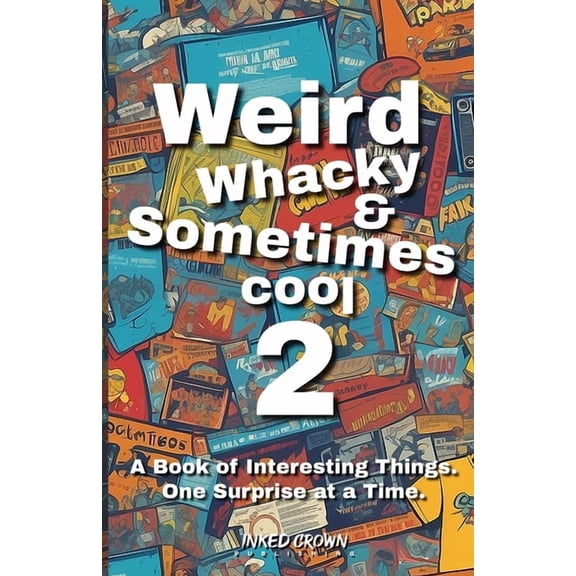 Weird, Whacky, & Sometimes Cool Weird, Whacky, & Sometimes Cool Vol 2: A Book of Interesting Things, One Surprise at a Time, Book 2, (Paperback)