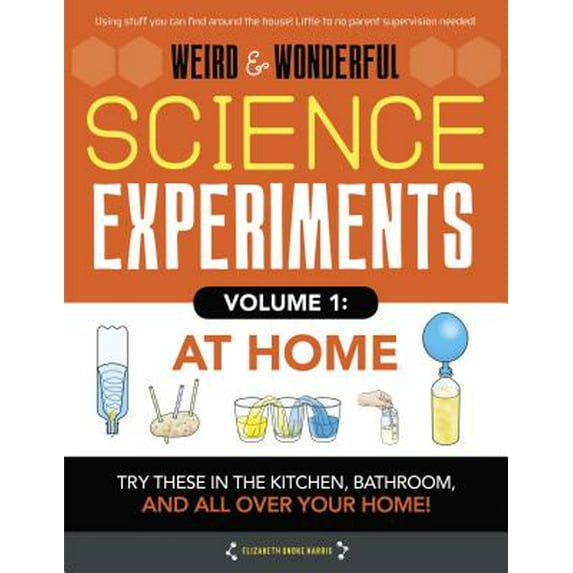Weird & Wonderful Science Experiments, Volume 1: At Home : Try These in the Kitchen, Bathroom, and All Over Your Home!