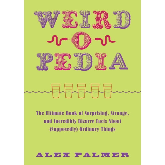 Weird-o-Pedia: Weird-o-Pedia : The Ultimate Book of Surprising, Strange, and Incredibly Bizarre Facts about (Supposedly) Ordinary Things (Paperback)