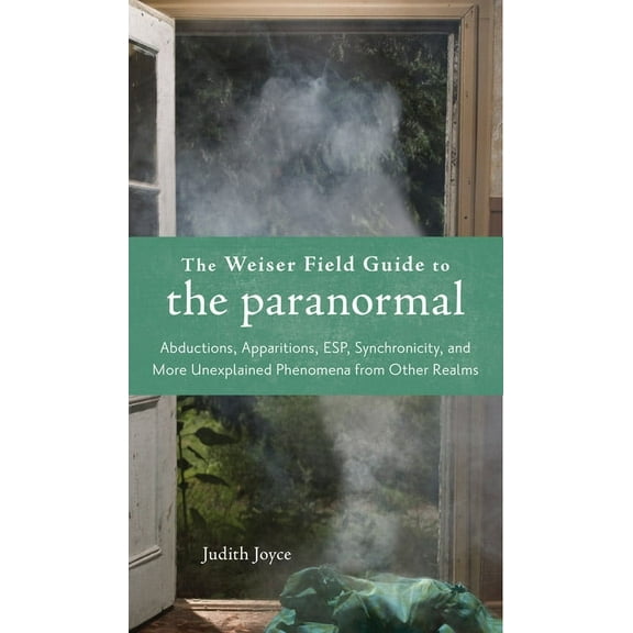 The Weiser Field Guide: The Weiser Field Guide to the Paranormal : Abductions, Apparitions, ESP, Synchornicity, and More Unexplained Phenomena from Other Realms (Paperback)