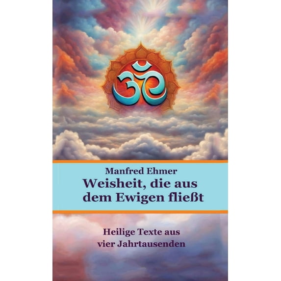 Weisheit, die aus dem Ewigen flieÃt: Heilige Texte aus vier Jahrtausenden, (Paperback)