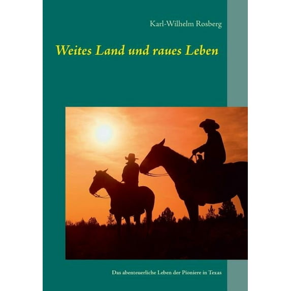 Weites Land und raues Leben: Das abenteuerliche Leben der Pioniere in Texas, (Paperback)