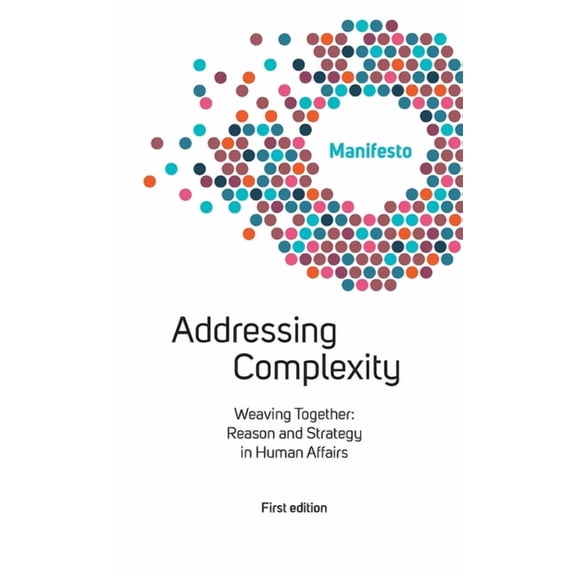 Welcome Complexity Manifesto: Addressing Complexity: Weaving Together: Reason and Strategy in Human Affairs (Paperback)
