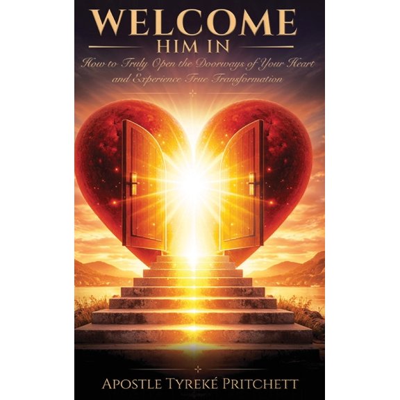 Welcome Him In: How to Truly Open the Doorways of Your Heart and Experience True Transformation, (Hardcover)