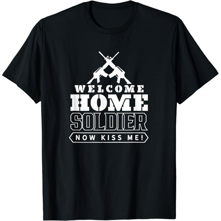 Welcome Home Soldier, Now Kiss Me! Deployment T-Shirt Welcome Home Soldier, Now Kiss Me! Deployment T-Shirt
