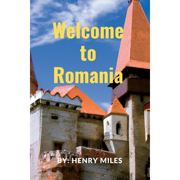 Welcome go to Romania: 2023 Detailed Travel Guide to Romania, for Visitors and Tourists. (Paperback) by Henry Miles