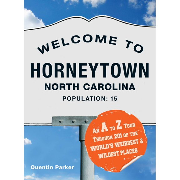Welcome to Horneytown, North Carolina, Population: 15: An insider's guide to 201 of the world's weirdest and wildest places
