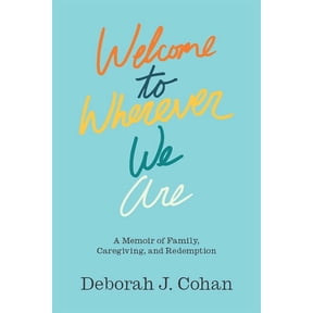 Welcome to Wherever We Are : A Memoir of Family, Caregiving, and Redemption (Hardcover)
