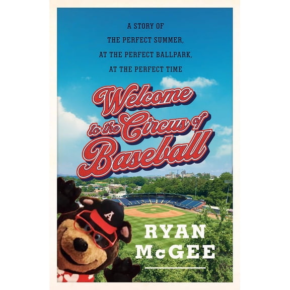 Welcome to the Circus of Baseball: A Story of the Perfect Summer at the Perfect Ballpark at the Perfect Time, (Hardcover)