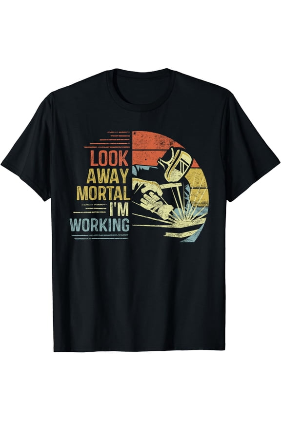Welder Gifts Look Away Mortal I'm Working Funny Welding T-Shirt