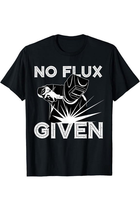 Welder No Flux Given | Funny Welding Dads Gift T-Shirt