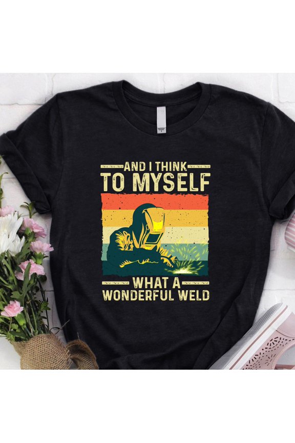 Welder Shirt | Welding Tshirt | Welder Hoodie | Welder Gift | Gifts for Welders | Welder - And I Think To Myself What A Wonderful Weld Shirt