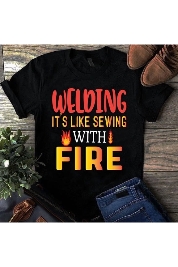 Welding Its Like Sewing With Fire Graphic Tee Shirt Special Gift Idea,for unisex up to 5XL