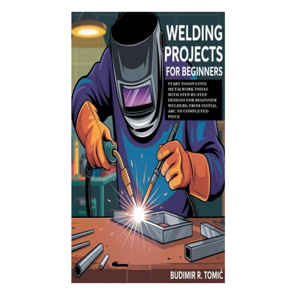 Welding Projects for Beginners: Start Innovative Metalwork Today with Step-by-Step Designs for Beginner Welders; From In, (Paperback)