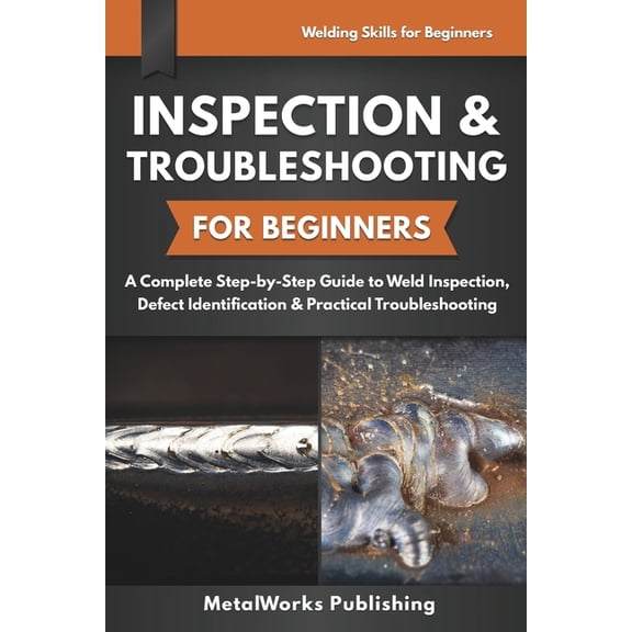 Welding Skills for Beginners Inspection & Troubleshooting for Beginners: A Complete Step-by-Step Guide to Weld Inspection, Defect Identification & Pr, (Paperback)