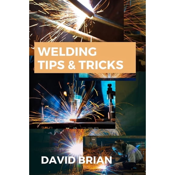 Welding Tips & Tricks: All you need to know about Welding Machines, Welding Helmets, Welding Goggles, (Paperback)