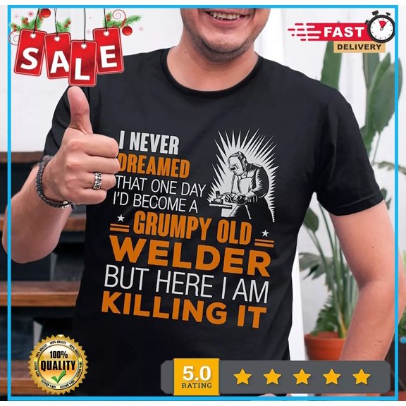 Welding Tshirt Welder I Never Dreamed Grumpy Old Welder But Here I Am Shirt