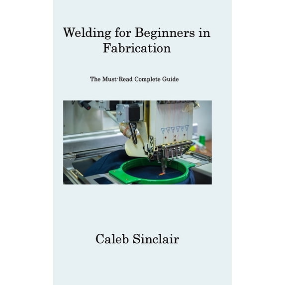 Welding for Beginners in Fabrication: The Must-Read Complete Guide