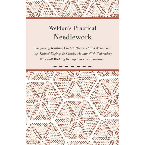 Weldon's Practical Needlework Comprising - Knitting, Crochet, Drawn Thread Work, Netting, Knitted Edgings & Sha, (Paperback)