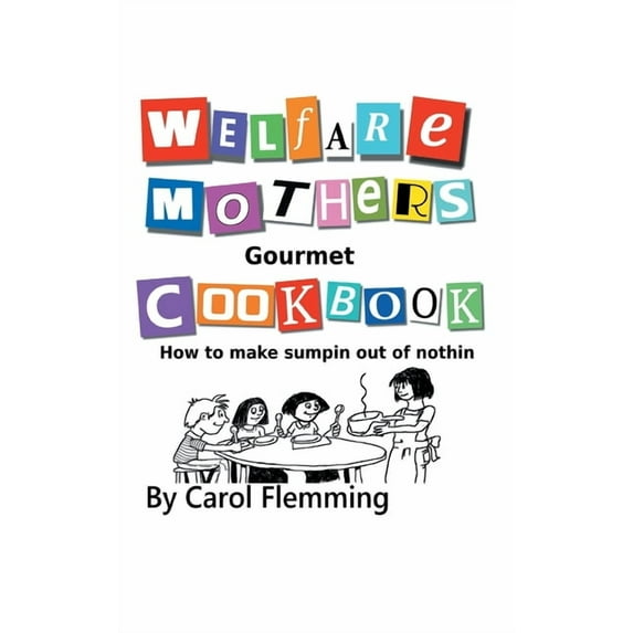 Welfare Mothers Gourmet Cookbook : How to Make Sumpin Out of Nothin