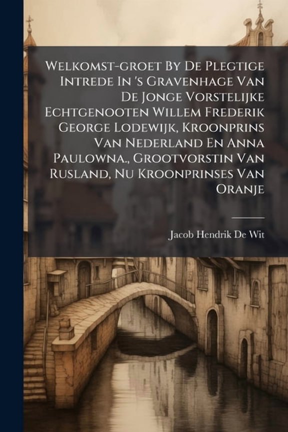 Welkomst-groet By De Plegtige Intrede In 's Gravenhage Van De Jonge Vorstelijke Echtgenooten Willem Frederik George Lodewijk, Kroonprins Van Nederland En Anna Paulowna., Grootvorstin Van Rusland, Nu Kroonprinses Van Oranje (Paperback)