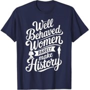 Well Behaved Women Rarely Make History T-Shirt