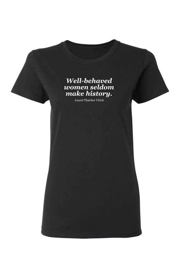 Well Behaved Women Seldom Make History Sarcastic Novelty Gift Idea Adult Humor Funny Women's Casual Tees