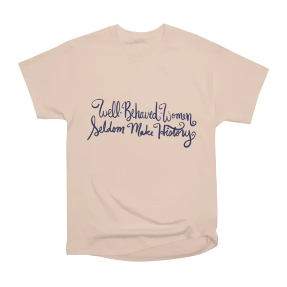 Well Behaved women seldom make history T-Shirt Tee Gift For Him Merch For Her Apparel For