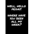 thumbnail image 1 of Well, Hello Friday! Where Have You Been All My Week?: Sarcastic Funny Office Gag Gift for Friends, Work Coworkers & Family Who Love Sarcasm - Blank Li, 1 of 1