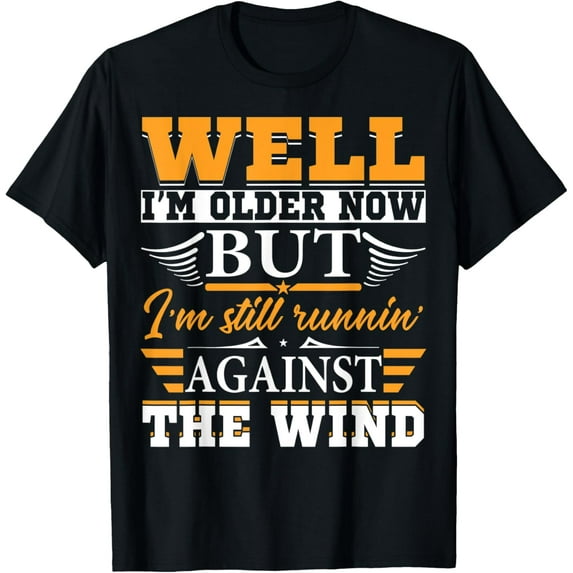 Well I'm Older Now But I'm Still Runnin' Against The Wind T-Shirt men and women can wear, black, white, gifts