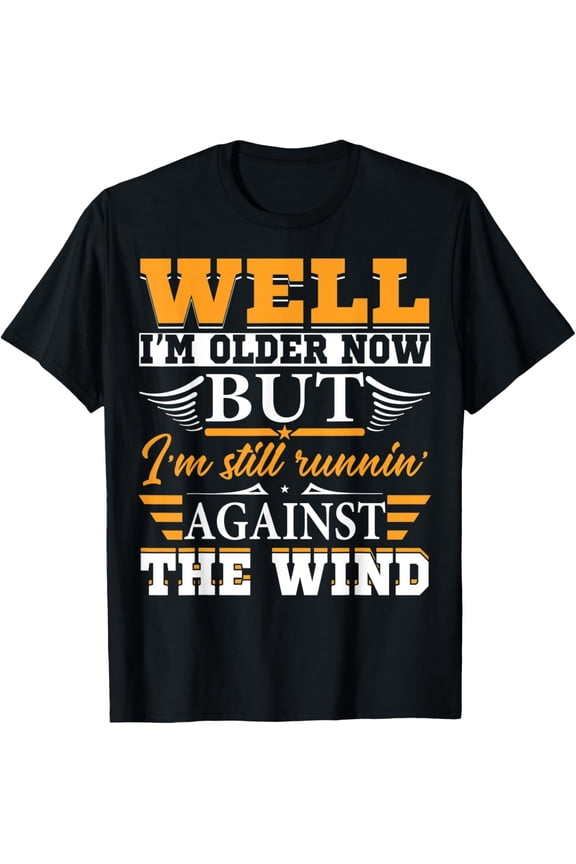 Well I'm Older Now But I'm Still Runnin' Against The Wind T-Shirt men and women can wear, black, white, gifts