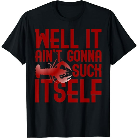 Well It Aint Gonna Suck Itself Fun Crawfish Cajun Foodie T-Shirt