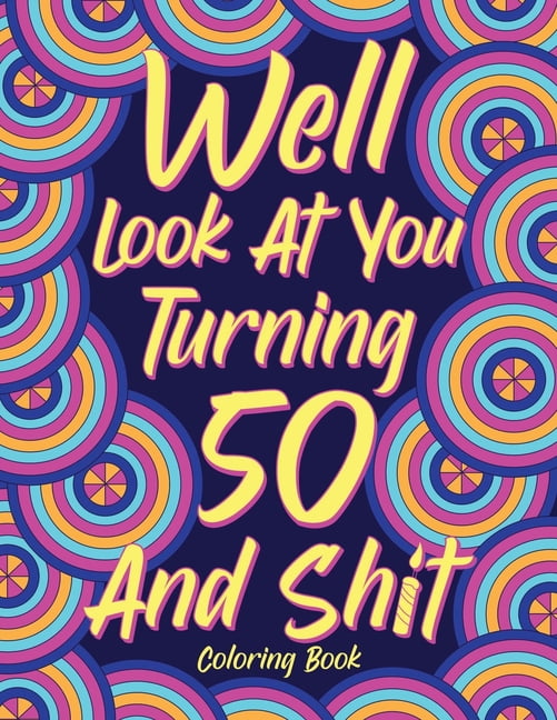 Well Look at You Turning 50 and Shit Coloring Book for Adults: Birthday Quotes Coloring Book, Coloring Activity Books, 5, (Paperback)
