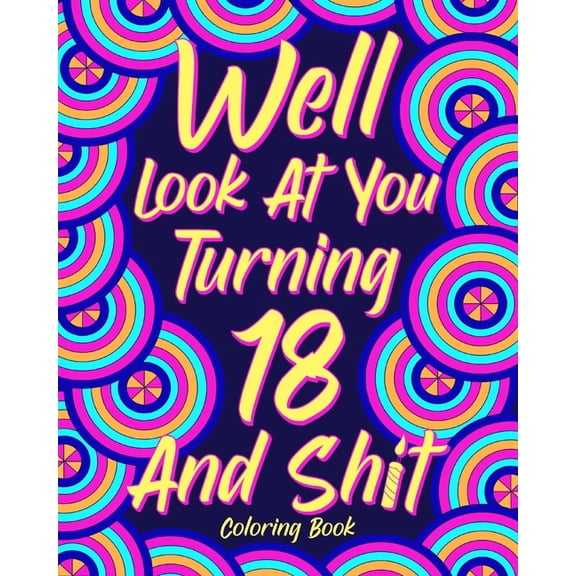 Well Look at You Turning 18 and Shit Coloring Book: Birthday Quotes Coloring Book, 18th Birthday Gift for Her, (Paperback)