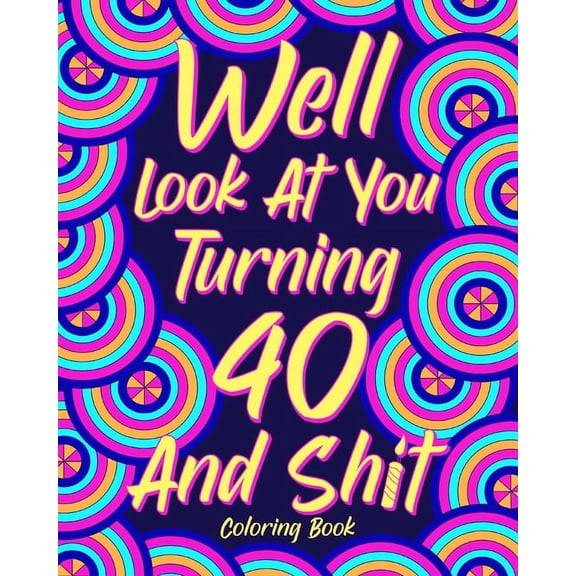 Well Look at You Turning 40 and Shit Coloring Book: 40th Birthday Gift for Her, Birthday Quotes Coloring Book, Activity , (Paperback)