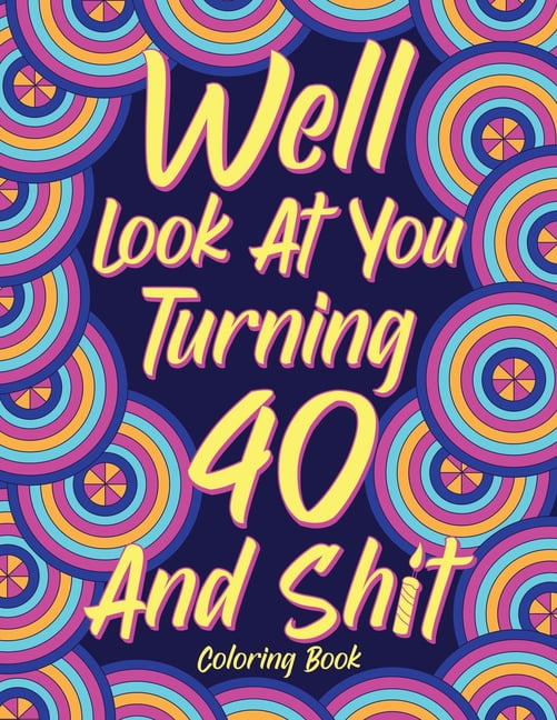 Well Look at You Turning 40 and Shit Coloring Book for Adults, (Paperback)