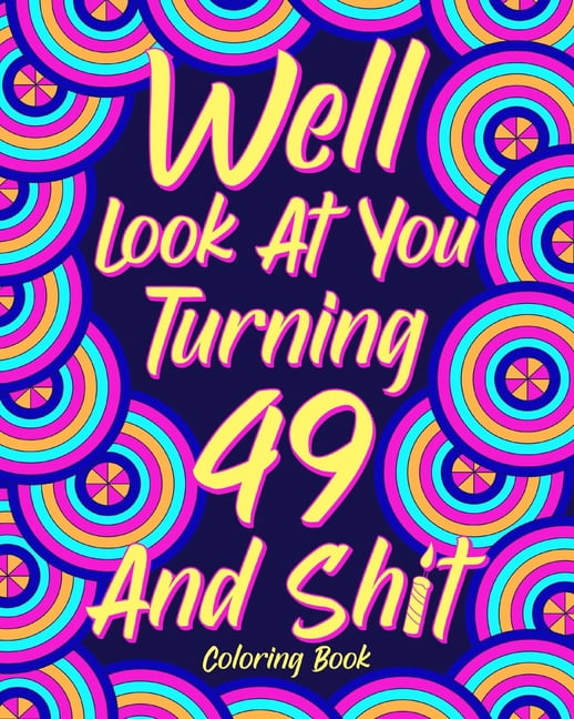 Well Look at You Turning 49 and Shit: Coloring Book for Adults, 49th Birthday Gift for Her, Sarcasm Quotes Coloring, (Paperback)