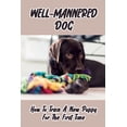 thumbnail image 1 of Well-Mannered Dog: How To Train A New Puppy For The First Time: Challenges Every A Family Getting Their First Dog Faces (Paperback), 1 of 1