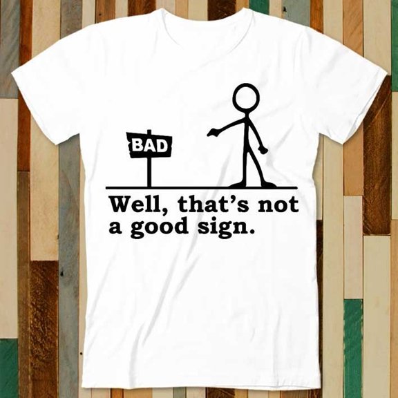 Well That's Not A Good Sign Bad Funny Pin Man Cartoon Stick Figure T Shirt Adult Unisex Men Women Retro Design Tee Vintage Top A4855