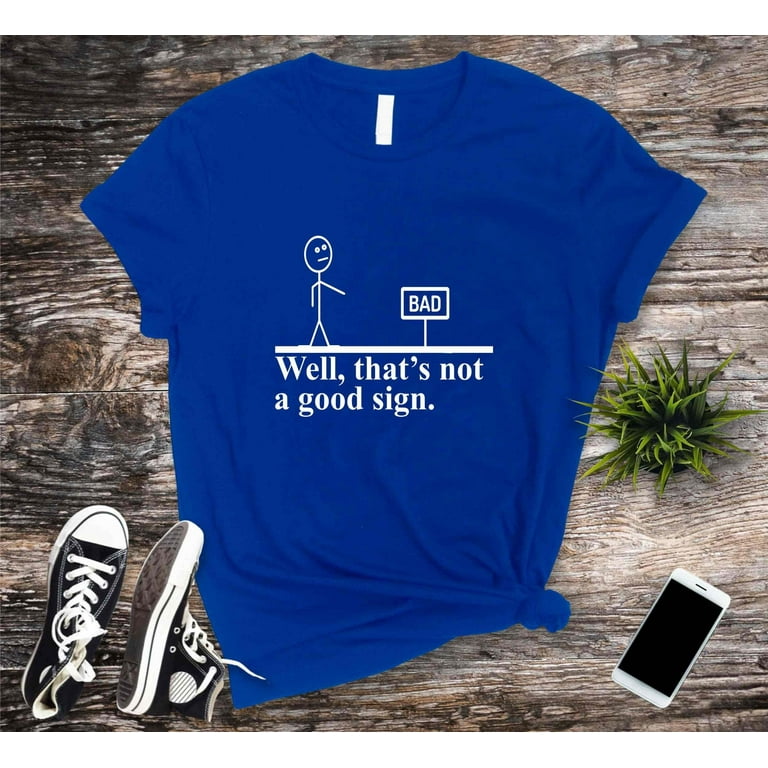 Well That's Not A Good Sign T Shirt Funny Sarcastic Gift Tee Well That's Not A Good Sign T Shirt Funny Sarcastic Gift Tee