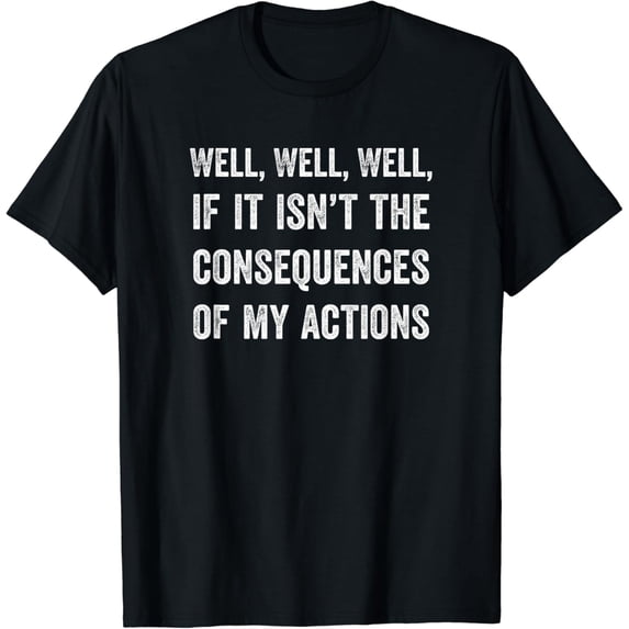 Well, Well, Well, If It Isn't The Consequences Of My Actions T-Shirt mens t shirt,black,women,funny,misfits,men,journey,t-shirt