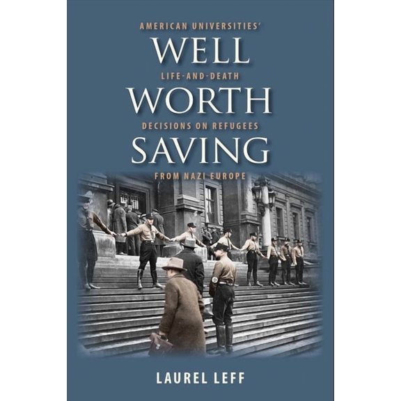 Well Worth Saving : American Universities’ Life-and-Death Decisions on Refugees from Nazi Europe (Hardcover)