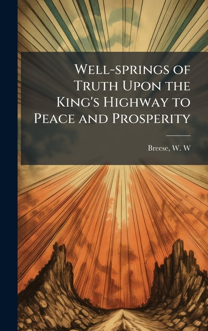 Well-springs of Truth Upon the King's Highway to Peace and Prosperity, (Hardcover)